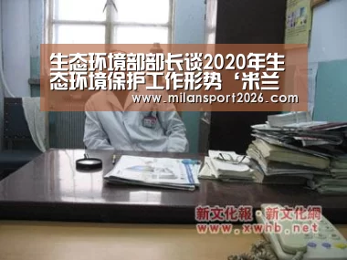 生态环境部部长谈2020年生态环境保护工作形势‘米兰赛事’(图3) 米兰首页